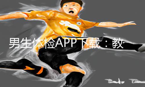 男生体检APP下载：教你如何脱个精光裸体游戏攻略!